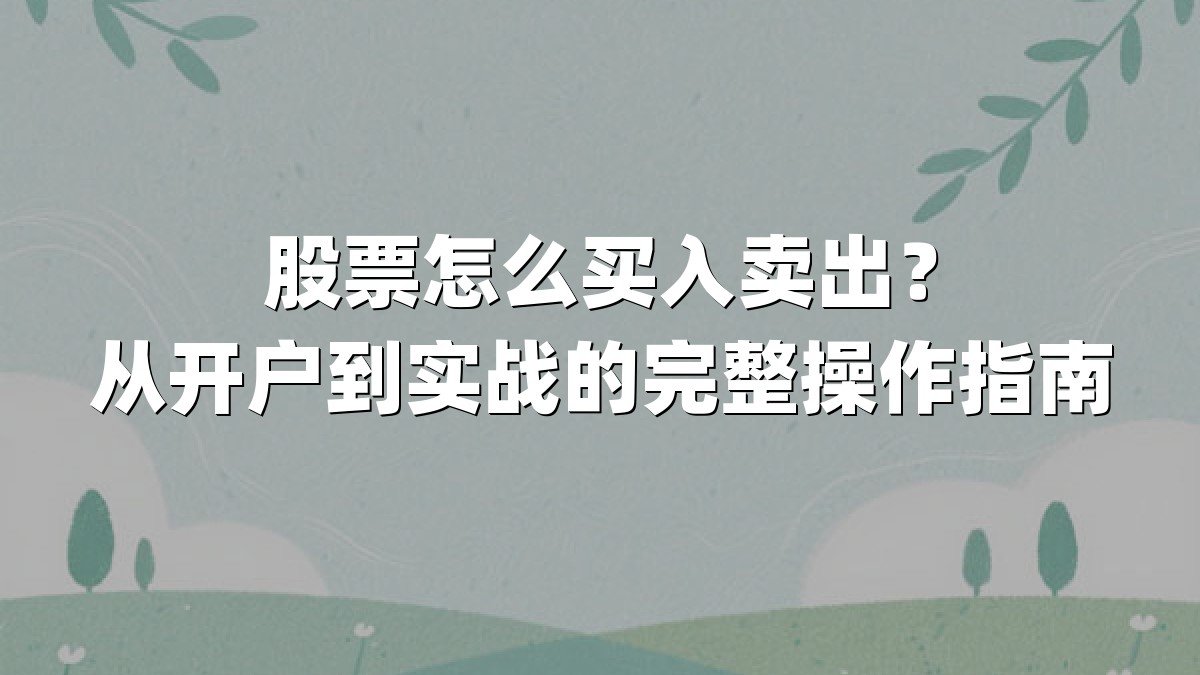 股票怎么买入卖出？从开户到实战的完整操作指南