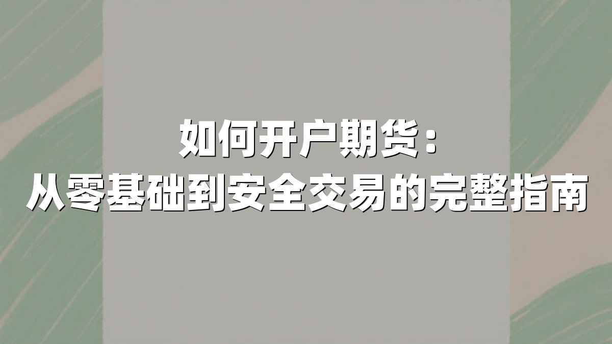 如何开户期货：从零基础到安全交易的完整指南