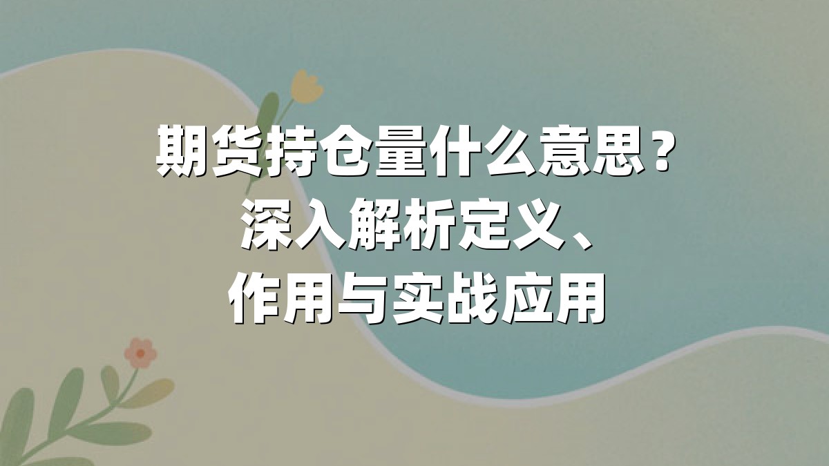 期货持仓量什么意思？深入解析定义、作用与实战应用