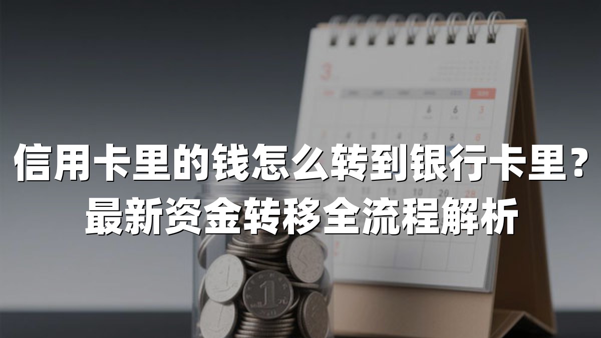 信用卡里的钱怎么转到银行卡里?最新资金转移全流程解析