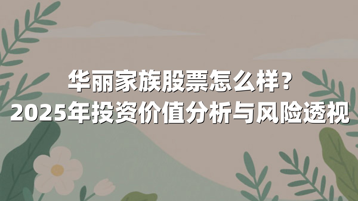 华丽家族股票怎么样?2025年投资价值分析与风险透视