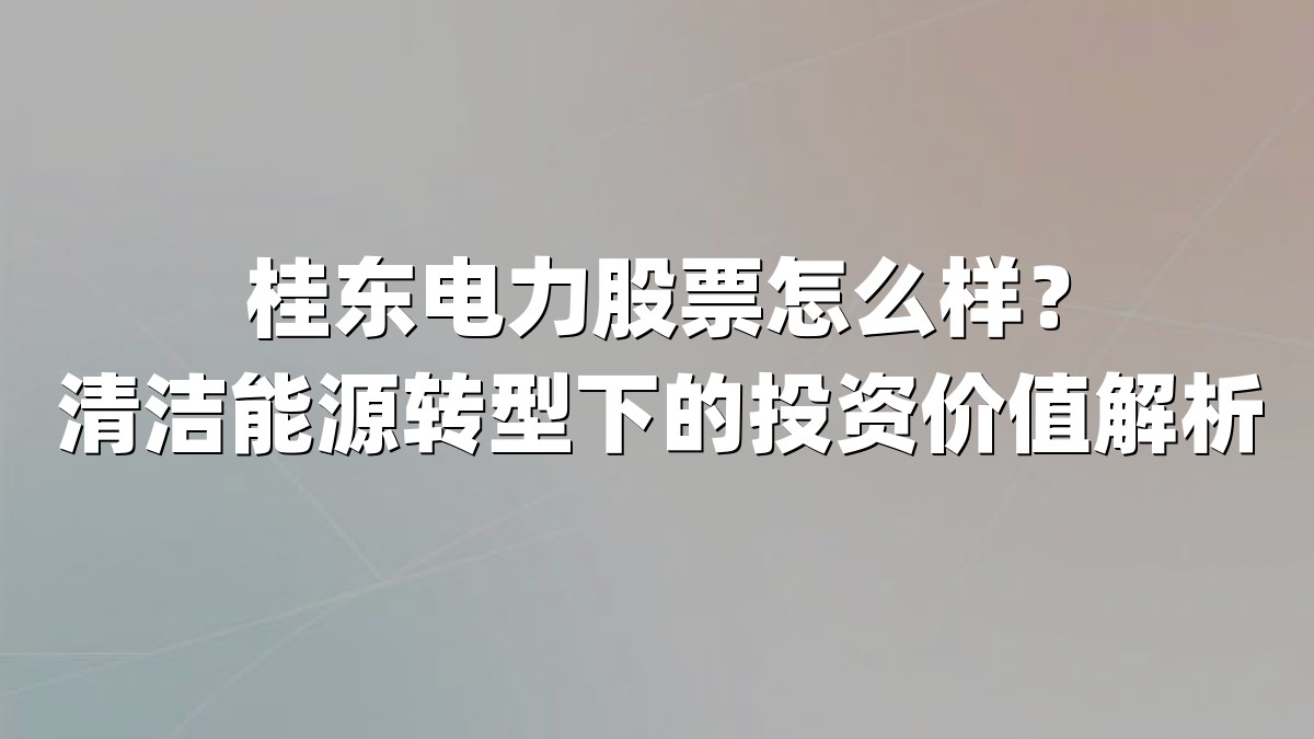 桂东电力股票怎么样?清洁能源转型下的投资价值解析
