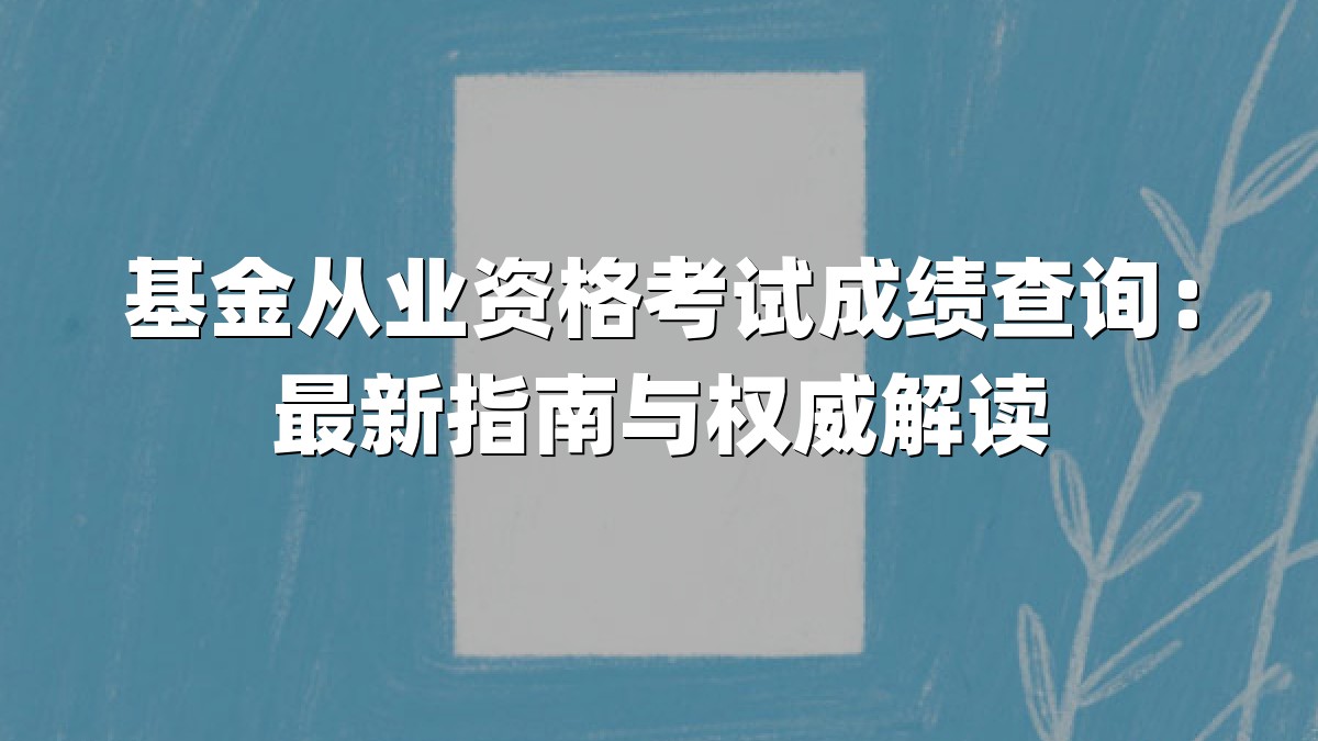 基金从业资格考试成绩查询:最新指南与权威解读