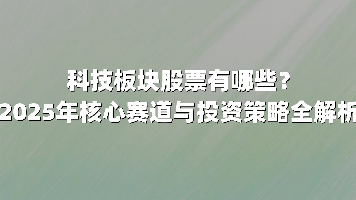 科技板块股票有哪些？2025年核心赛道与投资策略全解析