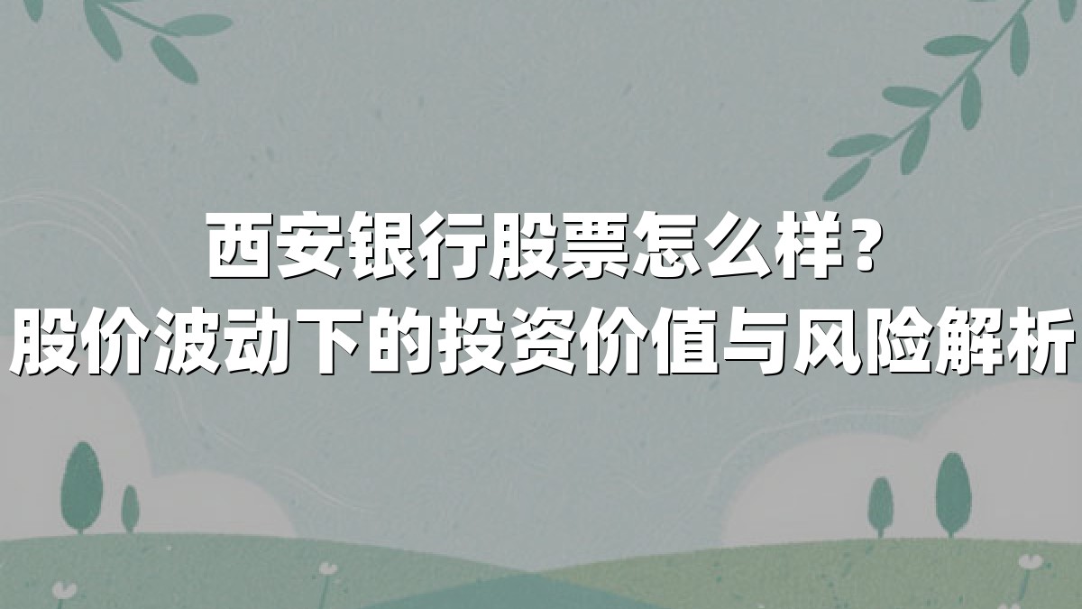西安银行股票怎么样？股价波动下的投资价值与风险解析