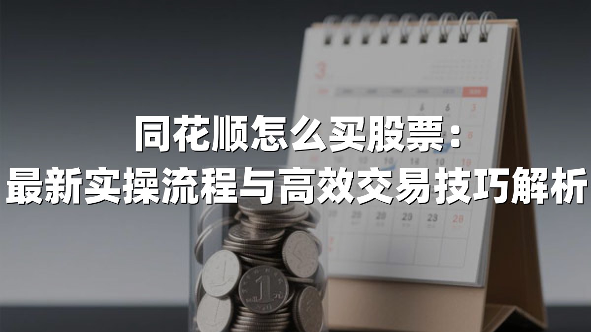 同花顺怎么买股票:最新实操流程与高效交易技巧解析