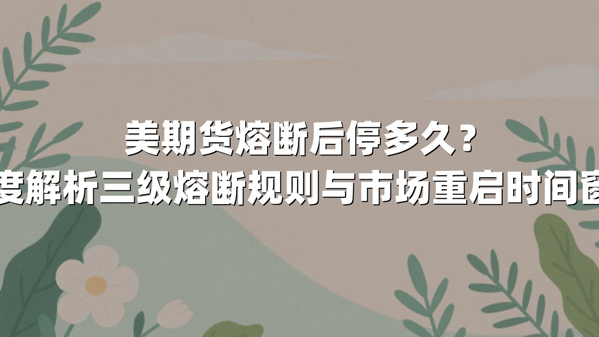 美期货熔断后停多久？深度解析三级熔断规则与市场重启时间窗口