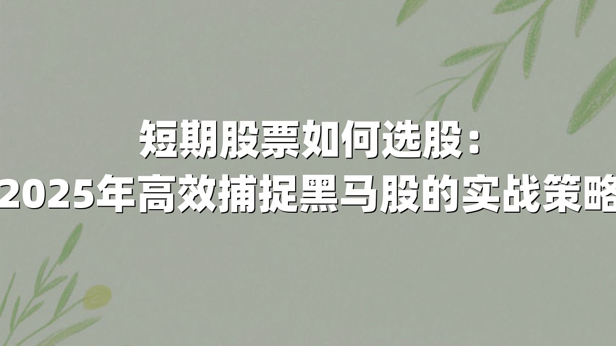 短期股票如何选股：2025年高效捕捉黑马股的实战策略