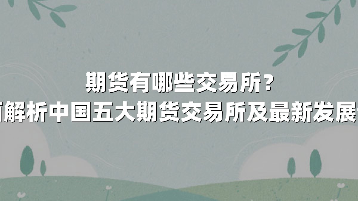 期货有哪些交易所?全面解析中国五大期货交易所及最新发展动向