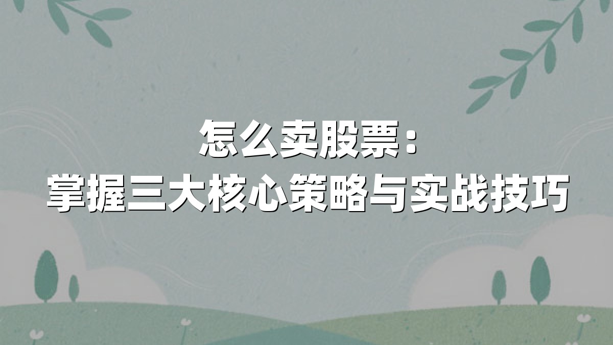 怎么卖股票：掌握三大核心策略与实战技巧