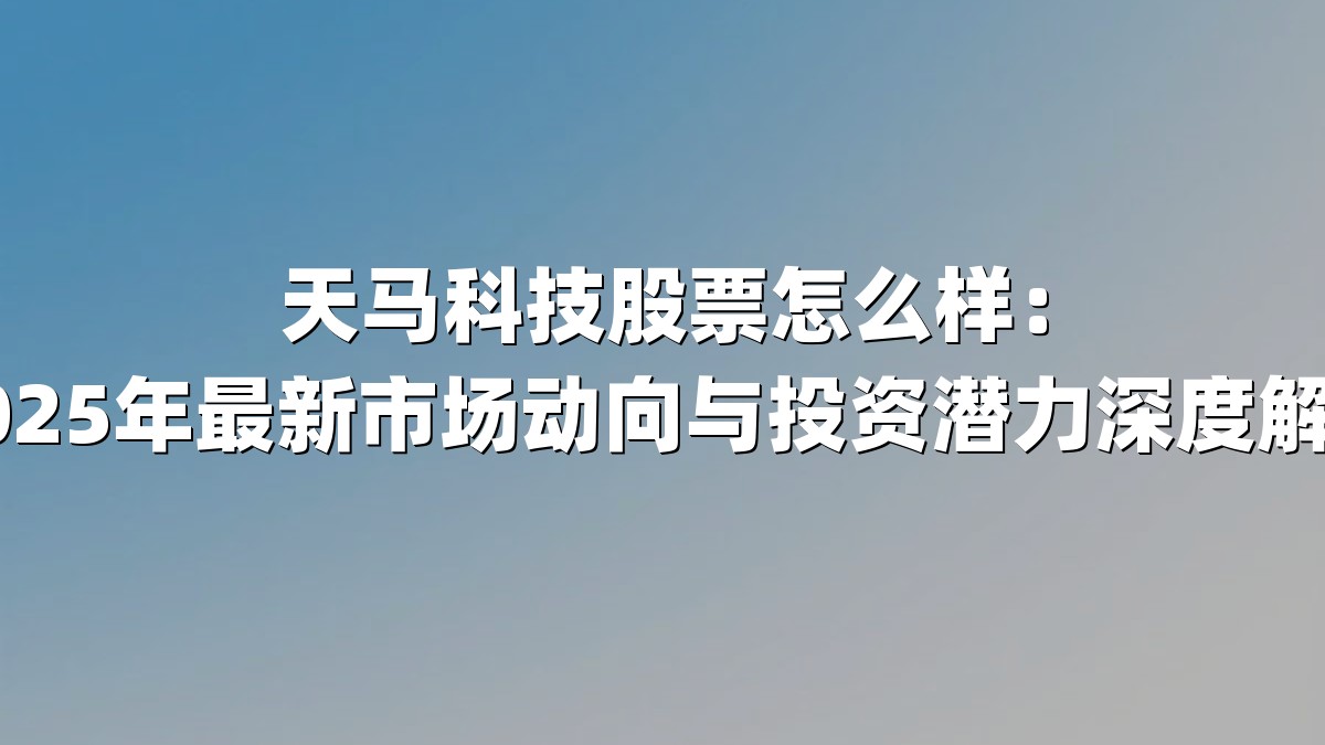 天马科技股票怎么样:2025年最新市场动向与投资潜力深度解析