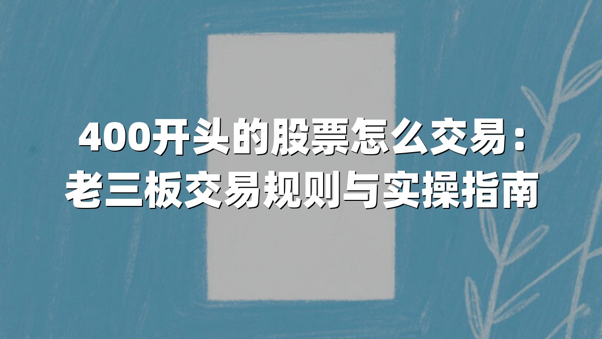 400开头的股票怎么交易：老三板交易规则与实操指南