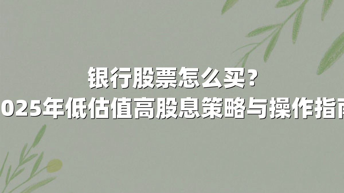 银行股票怎么买?2025年低估值高股息策略与操作指南