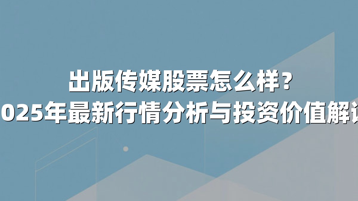 出版传媒股票怎么样？2025年最新行情分析与投资价值解读