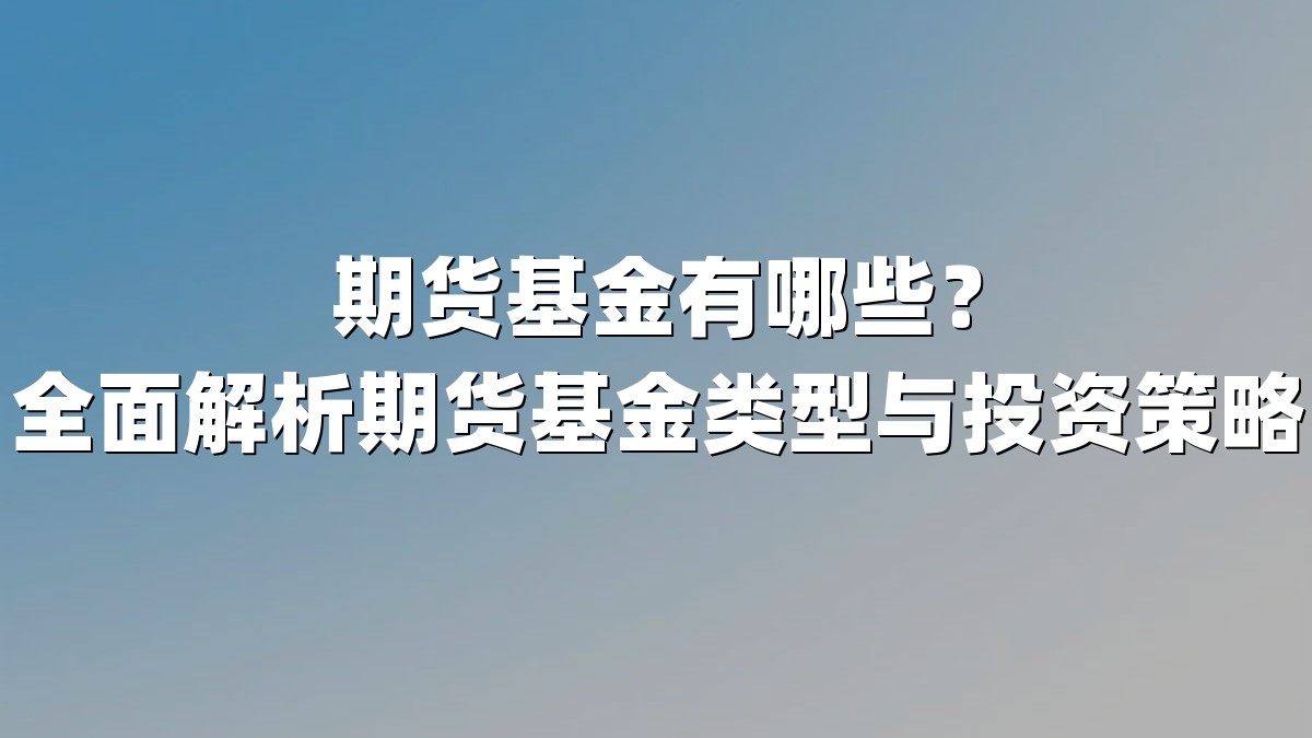 期货基金有哪些?全面解析期货基金类型与投资策略