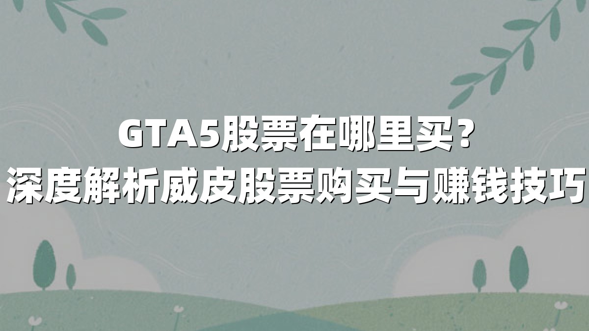 GTA5股票在哪里买？深度解析威皮股票购买与赚钱技巧