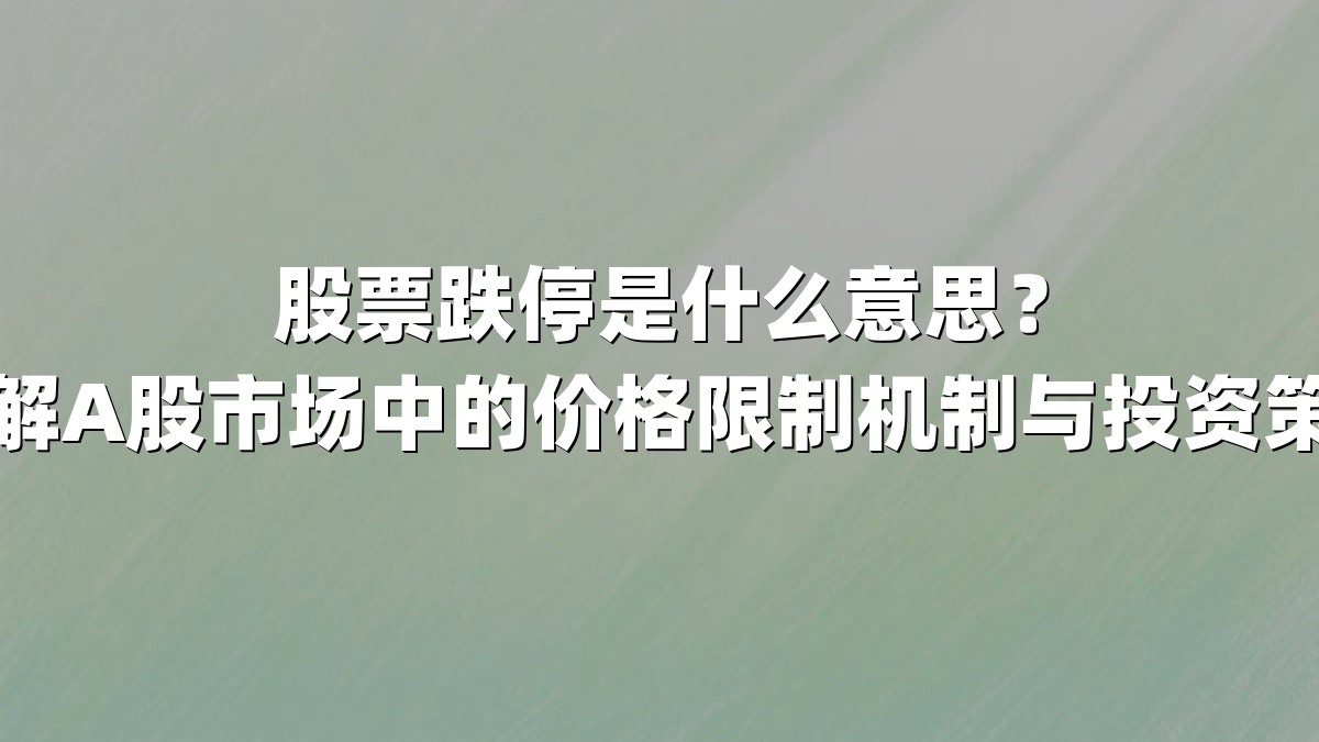 股票跌停是什么意思？详解A股市场中的价格限制机制与投资策略