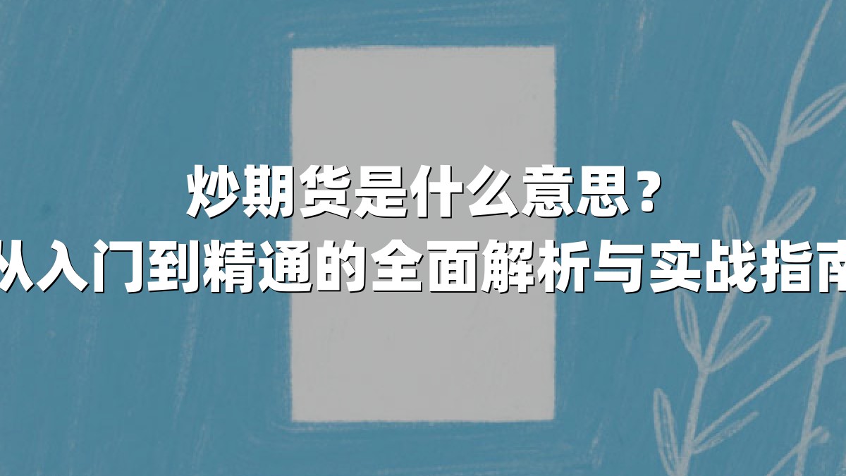 炒期货是什么意思？从入门到精通的全面解析与实战指南