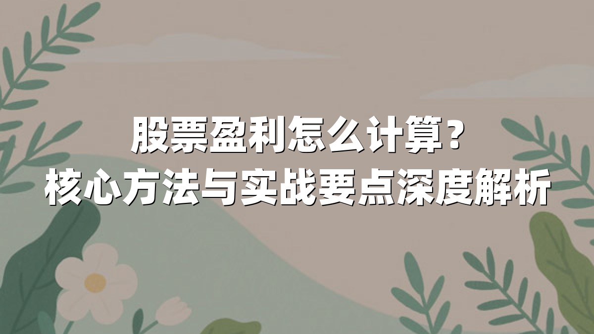 股票盈利怎么计算?核心方法与实战要点深度解析