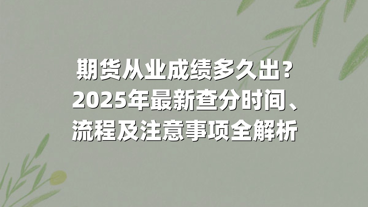 期货从业成绩多久出？2025年最新查分时间、流程及注意事项全解析