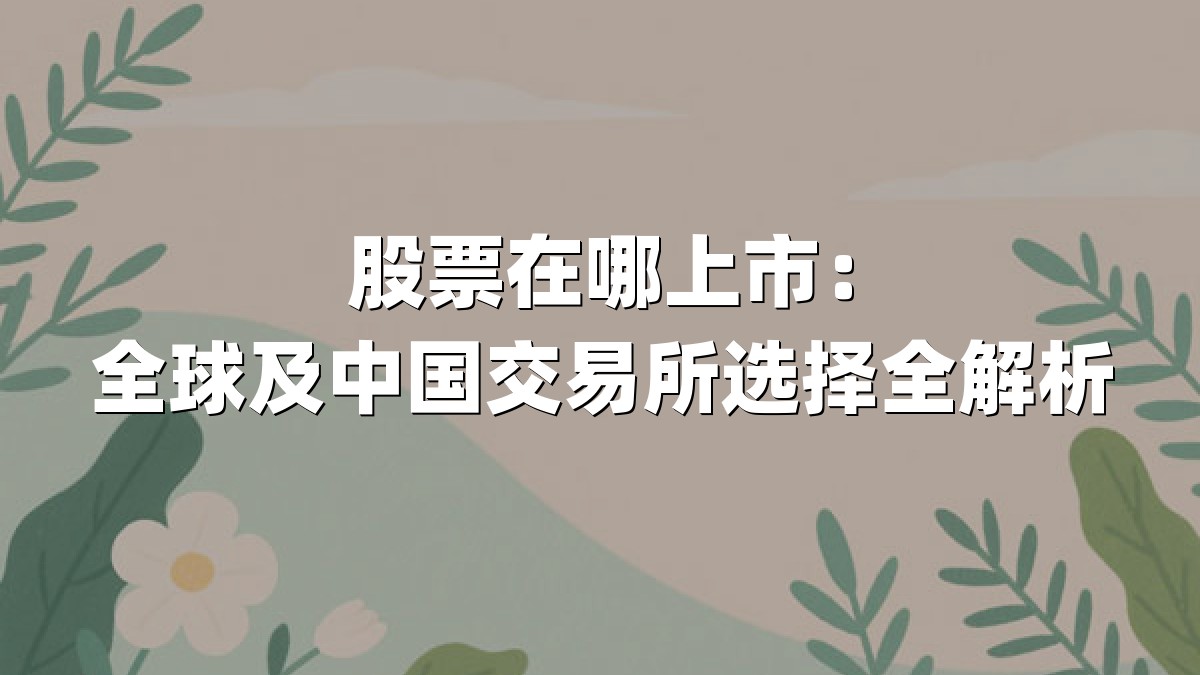 股票在哪上市:全球及中国交易所选择全解析