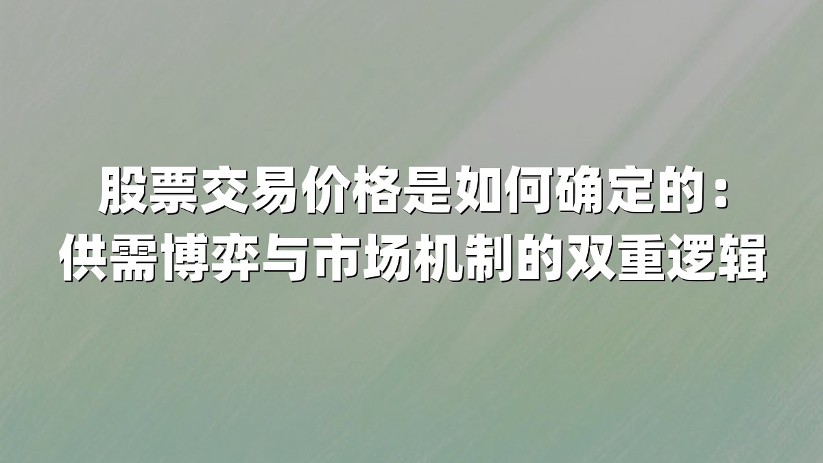 股票交易价格是如何确定的:供需博弈与市场机制的双重逻辑