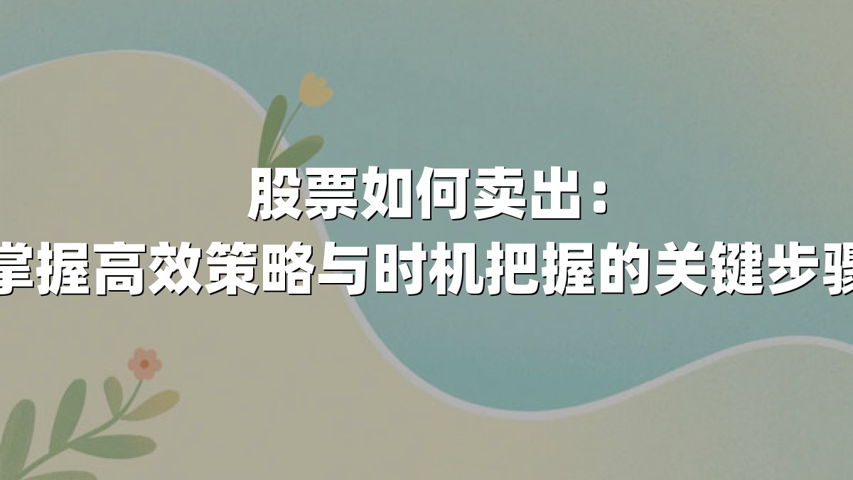 股票如何卖出:掌握高效策略与时机把握的关键步骤
