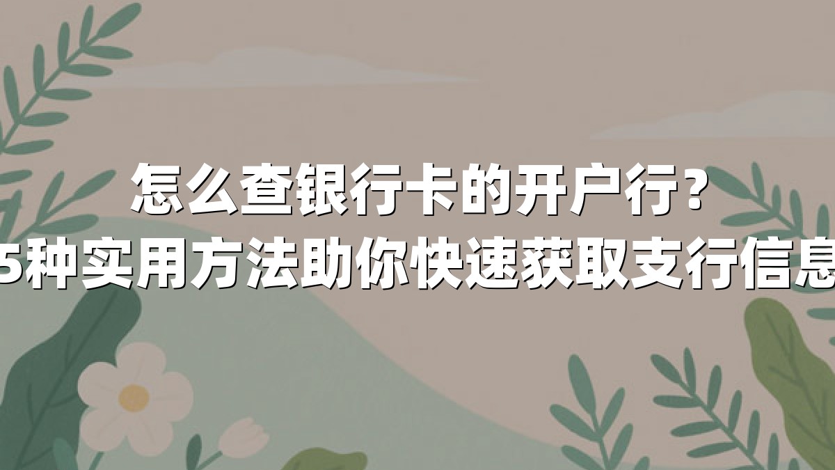 怎么查银行卡的开户行?5种实用方法助你快速获取支行信息