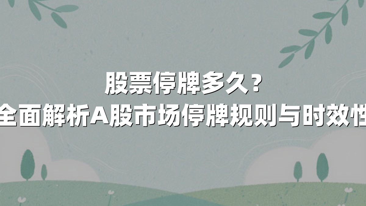 股票停牌多久?全面解析A股市场停牌规则与时效性