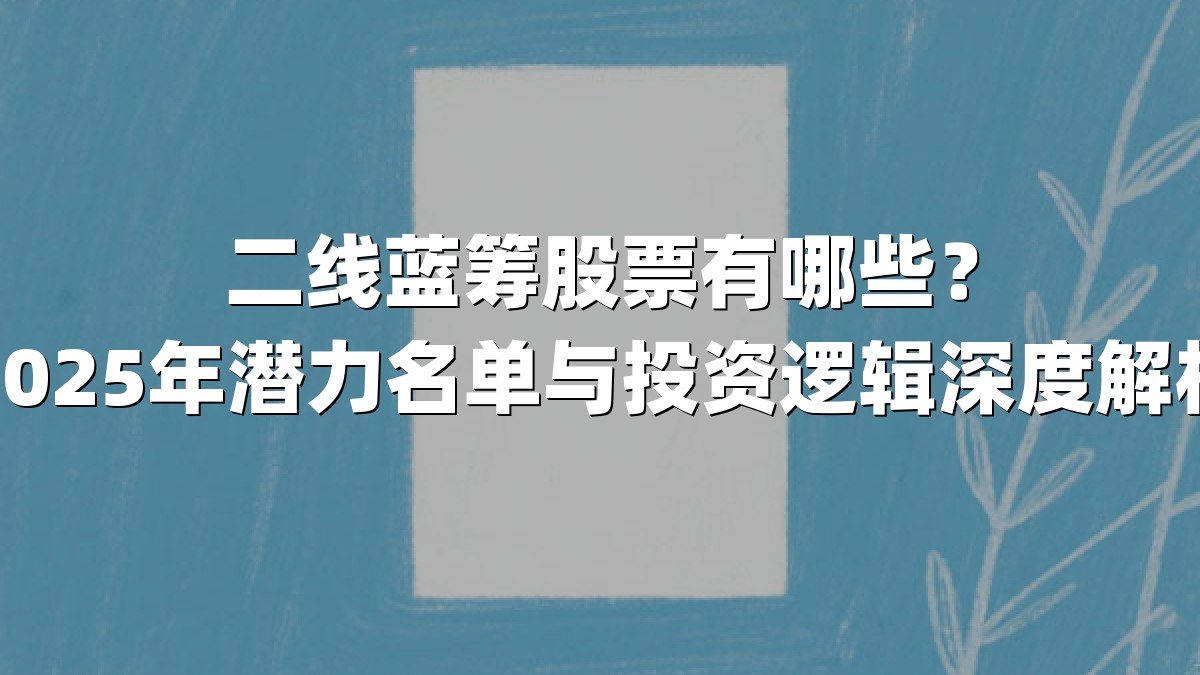 二线蓝筹股票有哪些?2025年潜力名单与投资逻辑深度解析