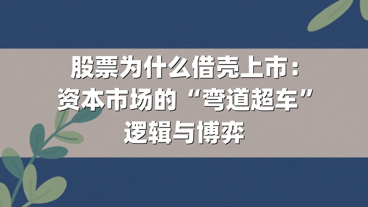 股票为什么借壳上市:资本市场的“弯道超车”逻辑与博弈