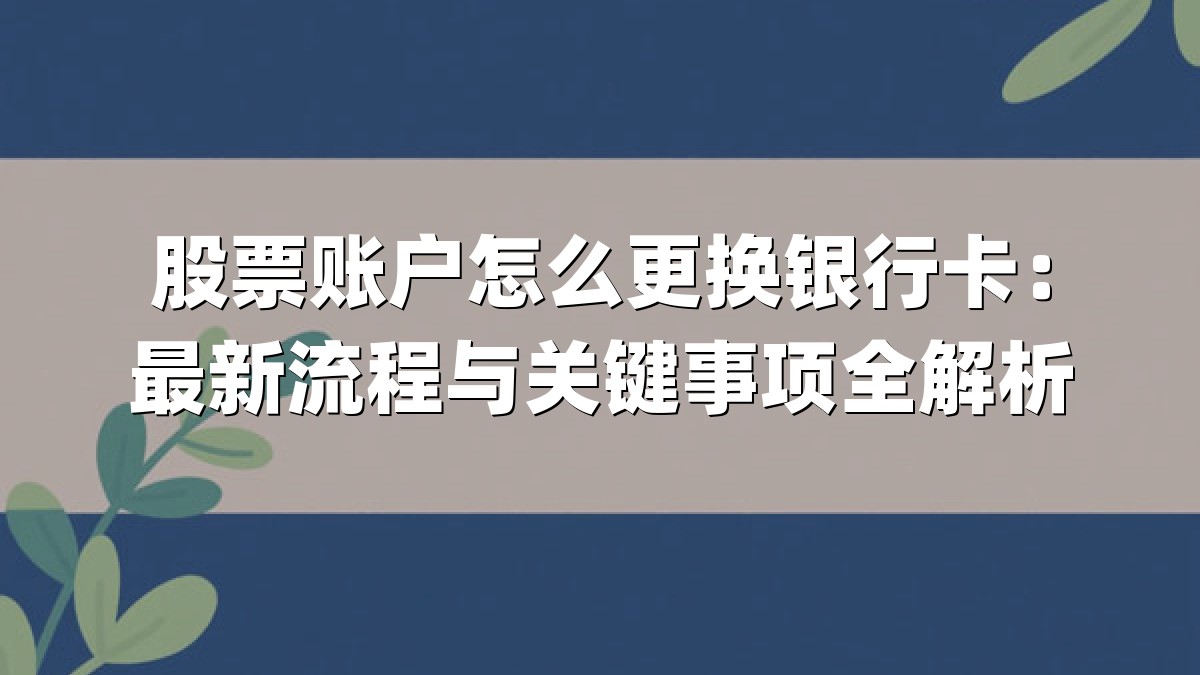 股票账户怎么更换银行卡：最新流程与关键事项全解析