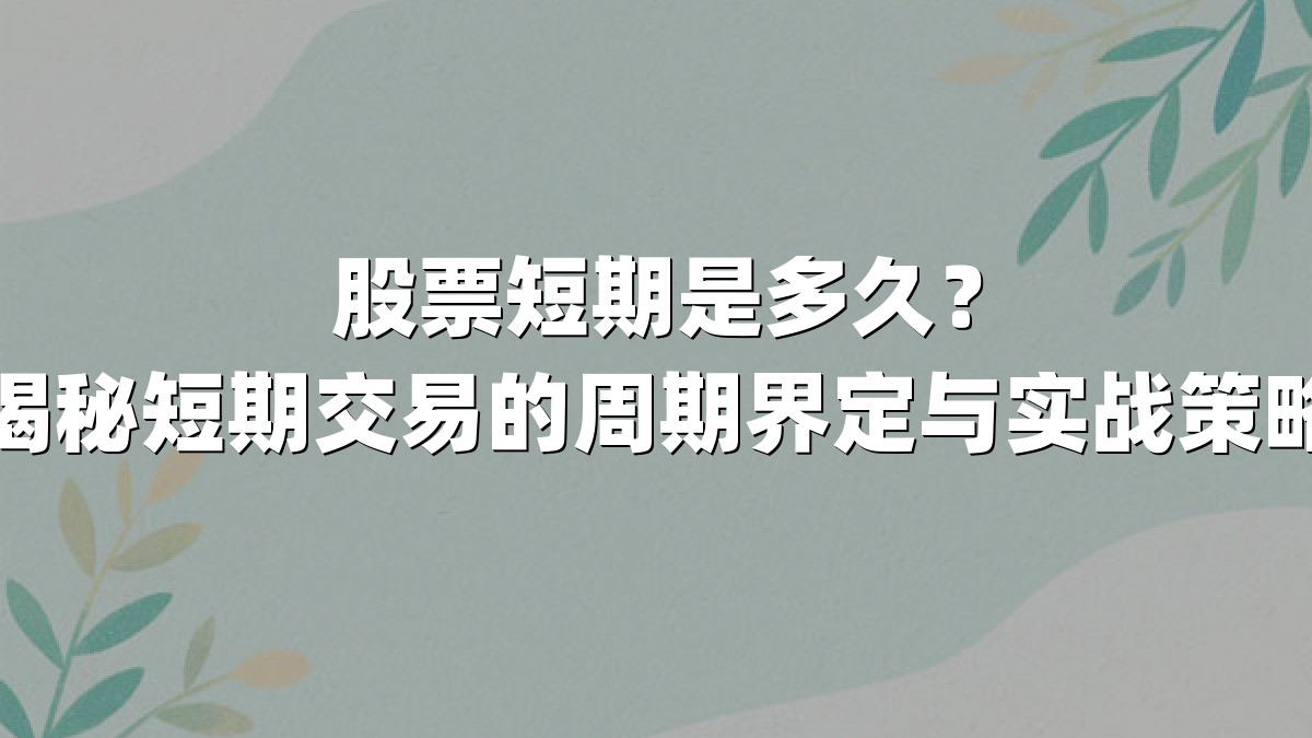 股票短期是多久?揭秘短期交易的周期界定与实战策略
