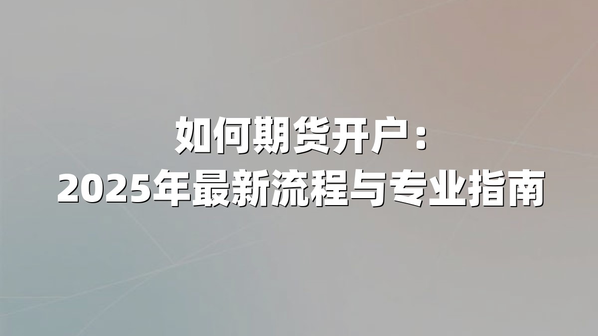 如何期货开户：2025年最新流程与专业指南