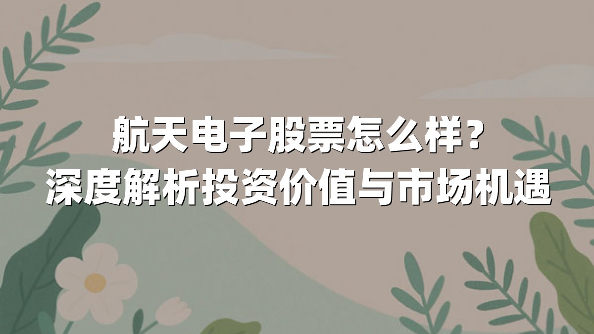 航天电子股票怎么样?深度解析投资价值与市场机遇