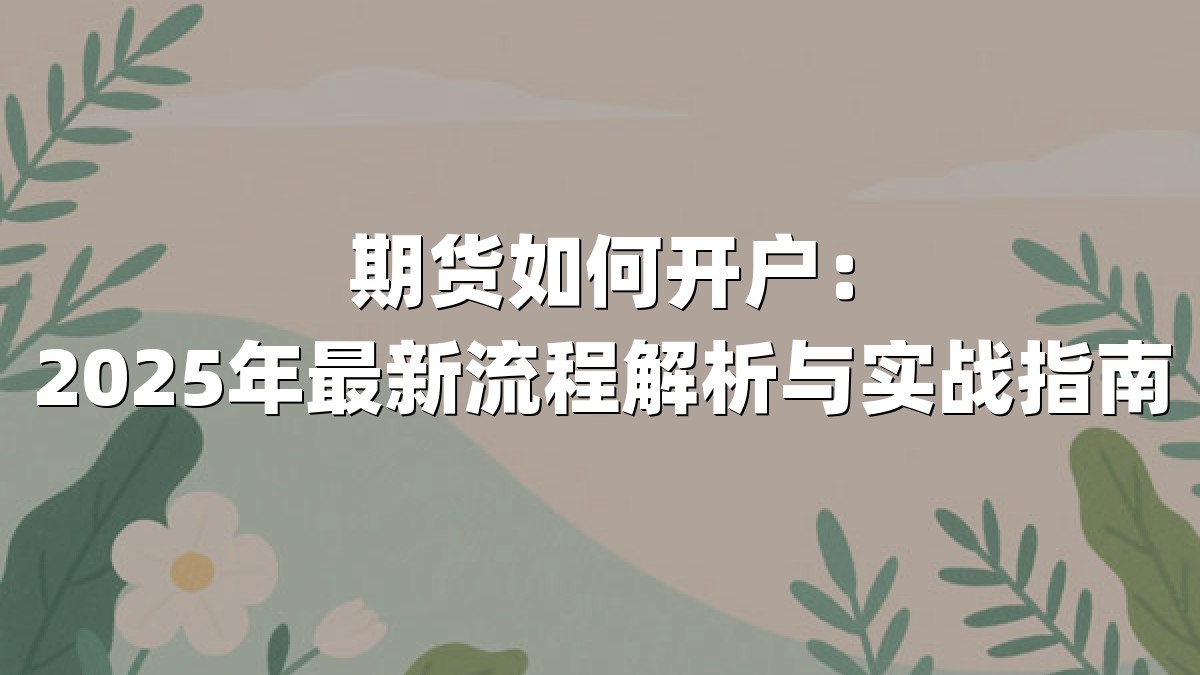 期货如何开户：2025年最新流程解析与实战指南