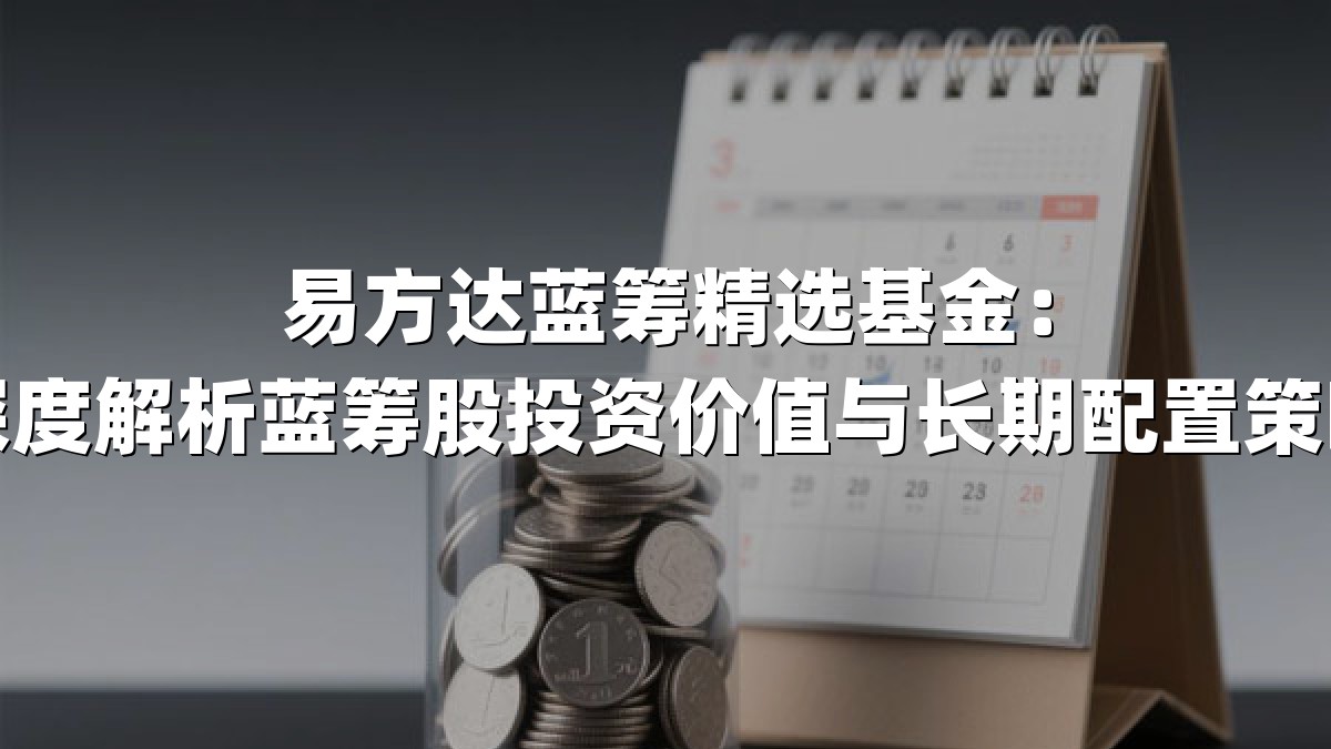 易方达蓝筹精选基金:深度解析蓝筹股投资价值与长期配置策略