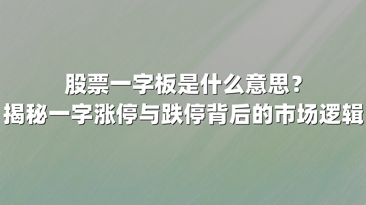股票一字板是什么意思？揭秘一字涨停与跌停背后的市场逻辑