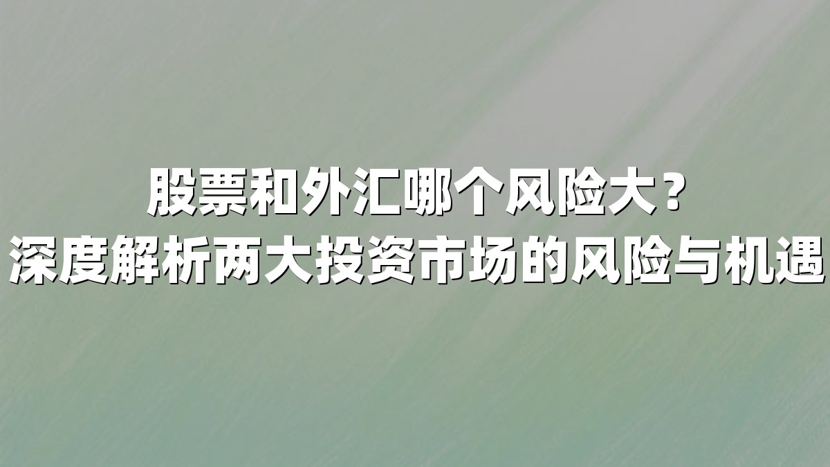股票和外汇哪个风险大？深度解析两大投资市场的风险与机遇