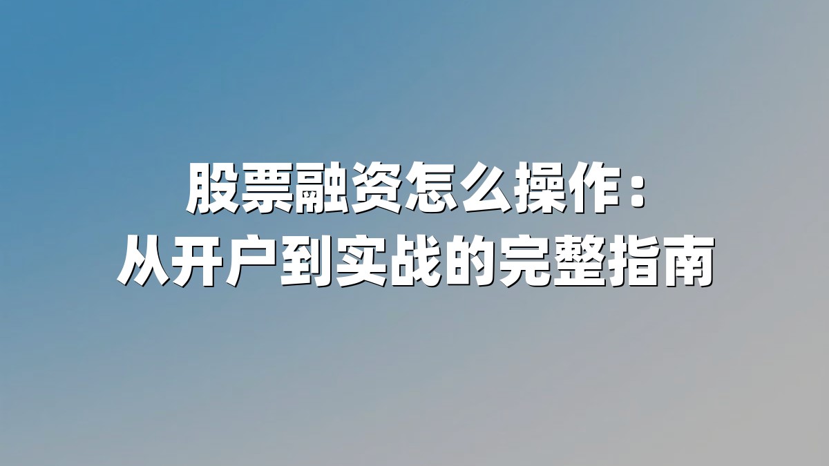 股票融资怎么操作:从开户到实战的完整指南