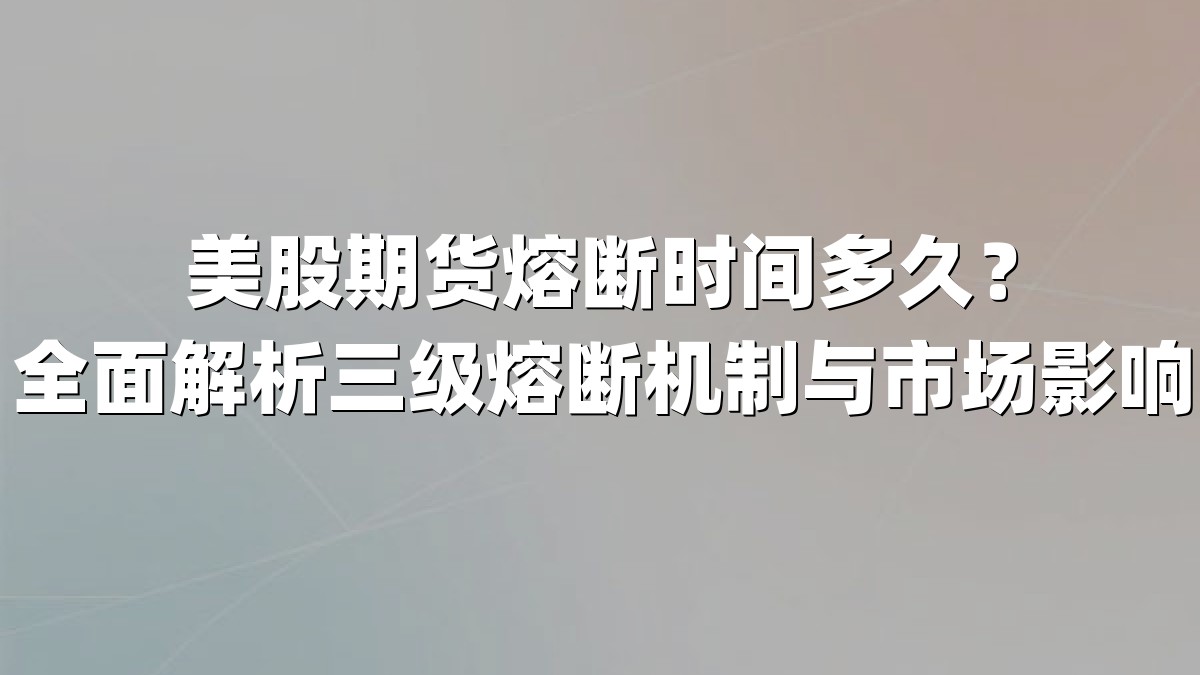 美股期货熔断时间多久？全面解析三级熔断机制与市场影响