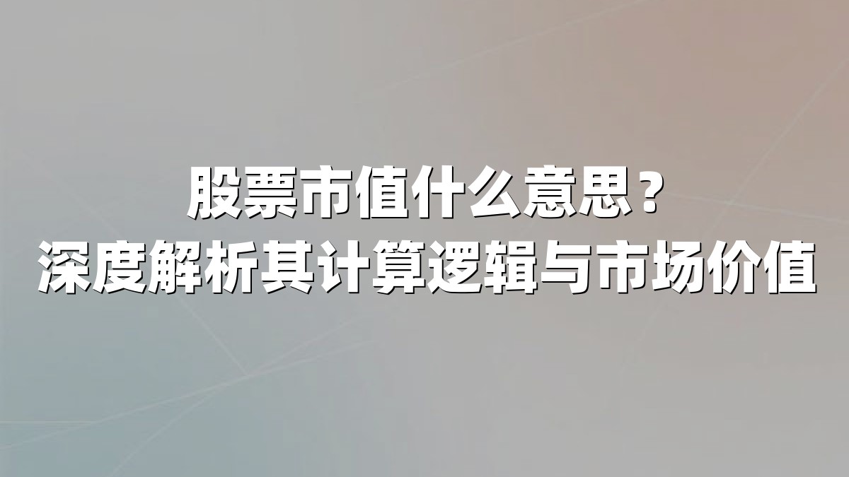 股票市值什么意思？深度解析其计算逻辑与市场价值