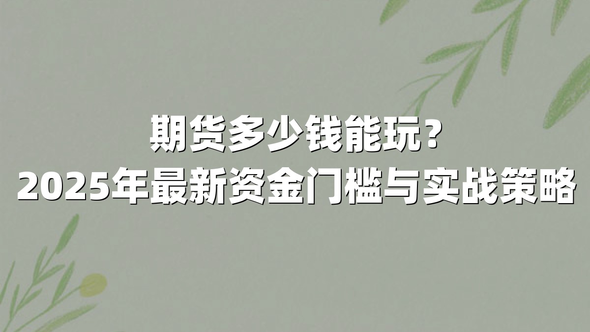 期货多少钱能玩?2025年最新资金门槛与实战策略