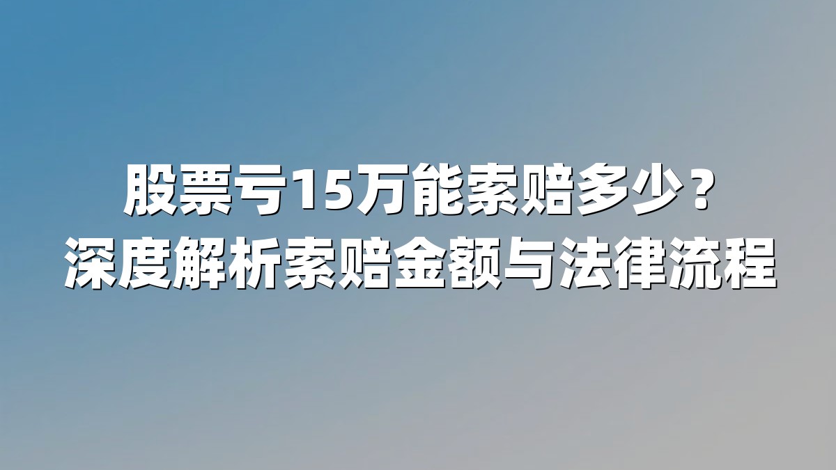 股票亏15万能索赔多少?深度解析索赔金额与法律流程