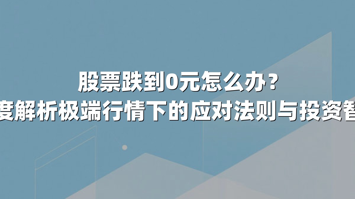 股票跌到0元怎么办?深度解析极端行情下的应对法则与投资智慧
