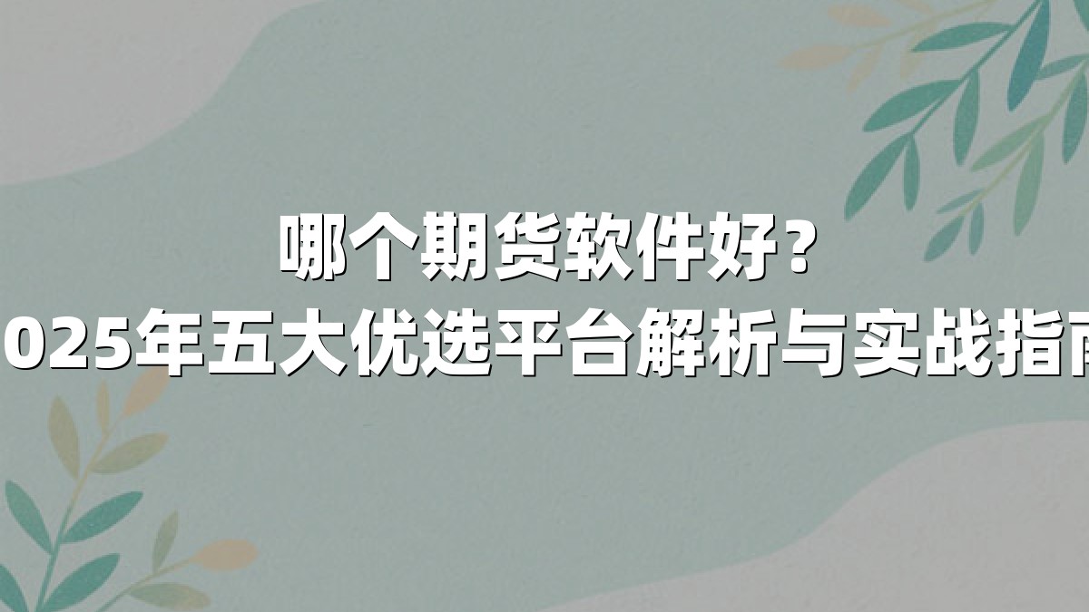 哪个期货软件好？2025年五大优选平台解析与实战指南