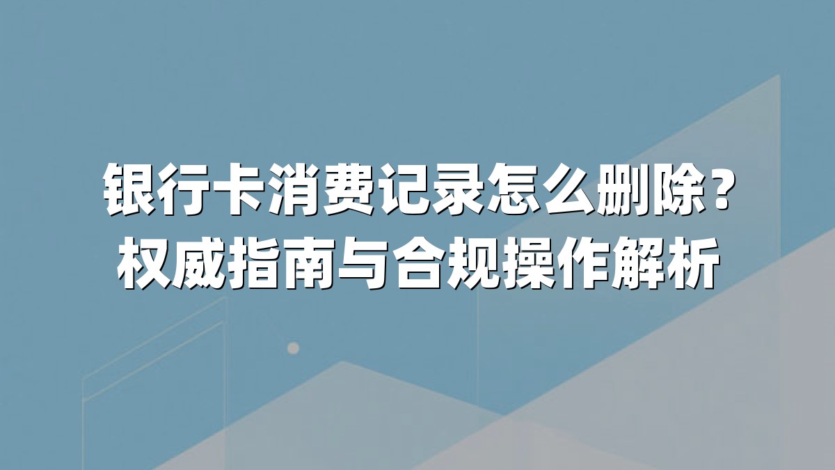 银行卡消费记录怎么删除?权威指南与合规操作解析