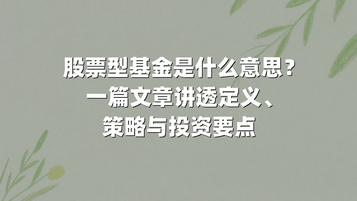 股票型基金是什么意思？一篇文章讲透定义、策略与投资要点