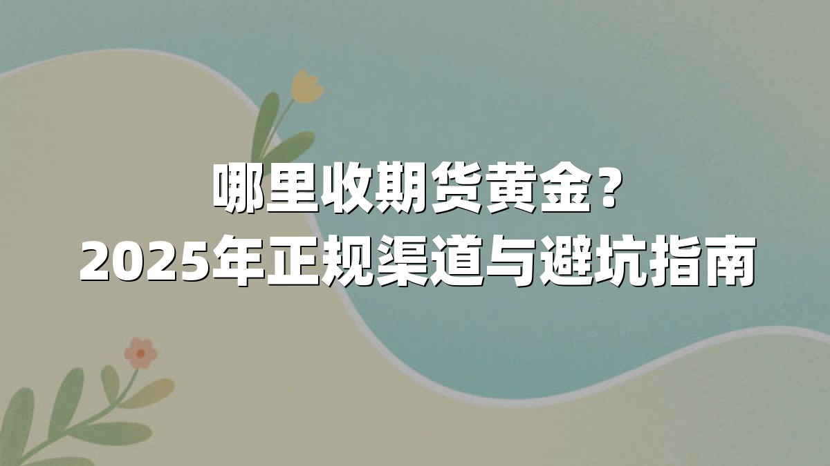 哪里收期货黄金？2025年正规渠道与避坑指南