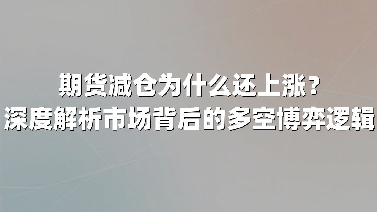期货减仓为什么还上涨？深度解析市场背后的多空博弈逻辑